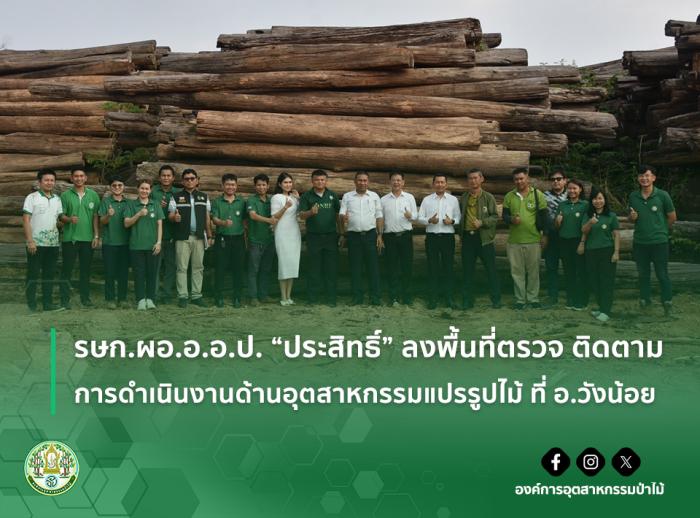 รษก.ผอ.อ.อ.ป. "ประสิทธิ์" ลงพื้นที่ตรวจ ติดตาม การดำเนินงานด้านอุตสาหกรรมแปรรูปไม้ ที่ อ.วังน้อย