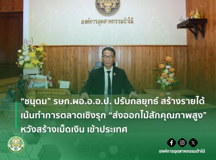 “ชนุดม” รษก.ผอ.อ.อ.ป. ปรับกลยุทธ์ สร้างรายได้ เน้นทำการตลาดเชิงรุก “ส่งออกไม้สักคุณภาพสูง” หวังสร้างเม็ดเงิน เข้าประเทศ